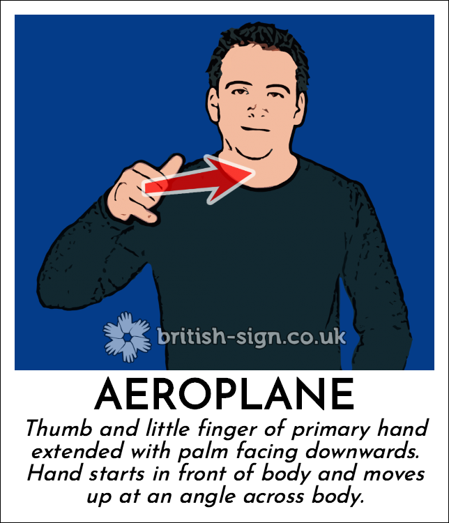 Aeroplane: Thumb and little finger of primary hand extended with palm facing downwards.  Hand starts in front of body and moves up at an angle across body.